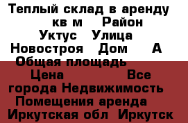 Теплый склад в аренду 673,1 кв.м. › Район ­ Уктус › Улица ­ Новостроя › Дом ­ 19А › Общая площадь ­ 673 › Цена ­ 170 000 - Все города Недвижимость » Помещения аренда   . Иркутская обл.,Иркутск г.